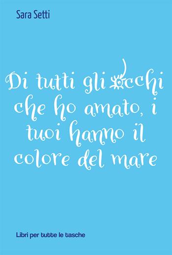 Di tutti gli occhi che ho amato, i tuoi hanno il colore del mare - Sara Setti - Libro Robin Edizioni 2021, Libri per tutte le tasche | Libraccio.it