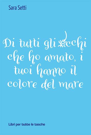 Di tutti gli occhi che ho amato, i tuoi hanno il colore del mare - Sara Setti - Libro Robin 2021, Libri per tutte le tasche | Libraccio.it