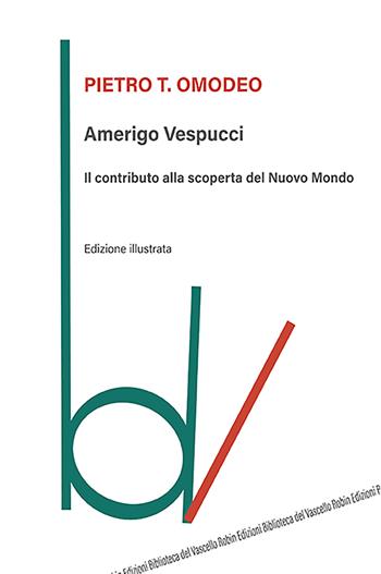 Amerigo Vespucci. Il contributo alla scoperta del Nuovo Mondo. Ediz. illustrata - Pietro Omodeo - Libro Robin Edizioni 2021, Biblioteca del vascello | Libraccio.it