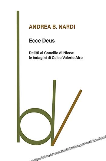 Ecce Deus. Delitti al Concilio di Nicea: le indagini di Celso Valerio Afro - Andrea B. Nardi - Libro Robin Edizioni 2022, Biblioteca del vascello | Libraccio.it