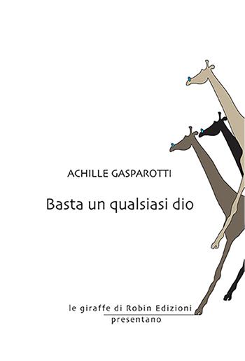 Basta un qualsiasi dio - Achille Gasparotti - Libro Robin 2021, Le giraffe | Libraccio.it