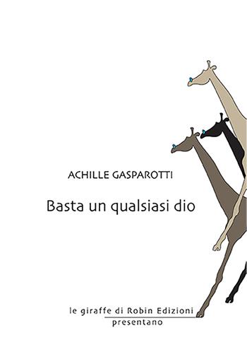 Basta un qualsiasi dio - Achille Gasparotti - Libro Robin Edizioni 2021, Le giraffe | Libraccio.it