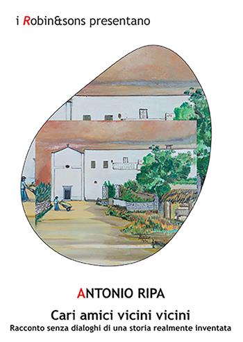 Cari amici vicini vicini. Racconto senza dialoghi di una storia realmente inventata - Antonio Ripa - Libro Robin Edizioni 2021, Robin&sons | Libraccio.it
