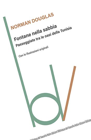 Fontane nella sabbia. Passeggiate tra le oasi della Tunisia - Norman Douglas - Libro Robin Edizioni 2022, Biblioteca del vascello | Libraccio.it
