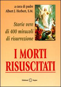 I morti risuscitati. Storie vere di 400 miracoli di risurrezione - Albert J. Hebert - Libro Edizioni Segno 1998 | Libraccio.it