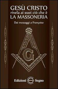 Gesù Cristo rivela ai suoi ciò che è la massoneria. Dai messaggi a Françoise  - Libro Edizioni Segno 2012 | Libraccio.it