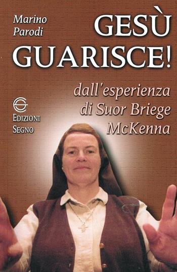 Gesù guarisce. Dall'esperienza di suor Briege McKenna - Marino Parodi - Libro Edizioni Segno 1999 | Libraccio.it