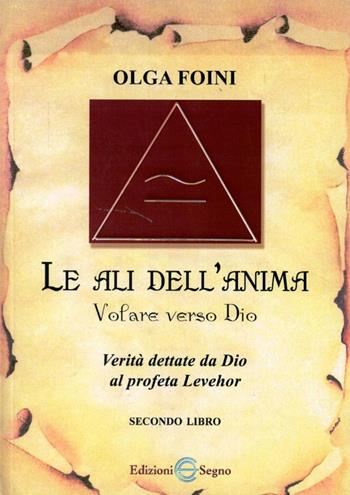 Le ali dell'anima. Volare verso Dio. Verità dettate da Dio al profeta Levehor - Olga Foini - Libro Edizioni Segno 2006 | Libraccio.it