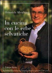 In cucina con le erbe selvatiche - Heinrich Abraham - Libro Raetia 2003 | Libraccio.it
