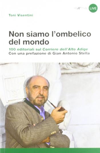 Non siamo l'ombelico del mondo. 100 editoriali sul Corriere dell'Alto Adige - Toni Visentini - Libro Raetia 2011 | Libraccio.it