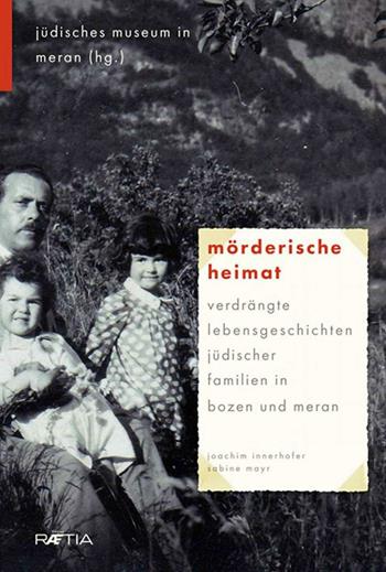 Mörderische Heimat. Verdrängte Lebensgeschichten jüdischer Familien in Bozen und Meran - Joachim Innerhofer, Sabine Mayr - Libro Raetia 2016 | Libraccio.it
