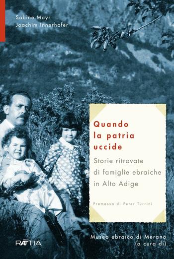 Quando la patria uccide. Storie ritrovate di famiglie ebraiche in Alto Adige - Sabine Mayr, Joachim Innerhofer - Libro Raetia 2016 | Libraccio.it