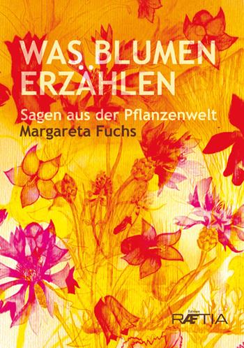 Was Blumen erzählen. Sagen aus der Pflanzenwelt - Margareta Fuchs - Libro Raetia 2018 | Libraccio.it