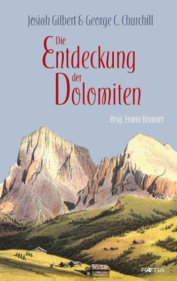 Die Entdeckung der Dolomiten - Josiah Gilbert, George C. Churchill - Libro Raetia 2018 | Libraccio.it