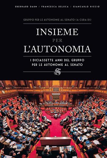 Insieme per l'autonomia. I diciassette anni del gruppo per le autonomie al senato - Eberhard Daum, Francesca Deluca, Giancarlo Riccio - Libro Raetia 2018 | Libraccio.it