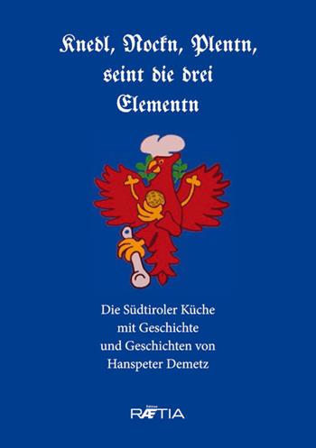 Knedl, Nockn, Plentn, seint die drei Elementn. Die Südtiroler Küche mit Geschichte und Geschichten - Hanspeter Demetz - Libro Raetia 2020 | Libraccio.it