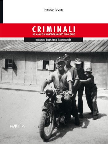 Criminali del campo di concentramento di Bolzano. Deposizioni, disegni, foto e documenti inediti - Costantino Di Sante - Libro Raetia 2019 | Libraccio.it