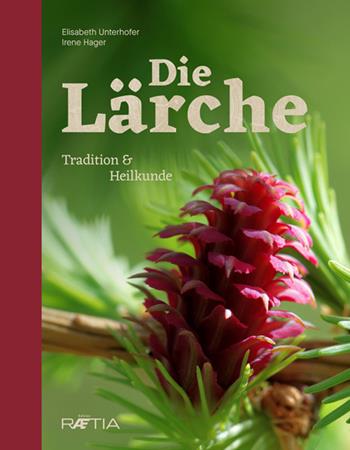 Die lärche. Tradition und heilkunde - Elisabeth Unterhofer, Irene Hager - Libro Raetia 2019 | Libraccio.it
