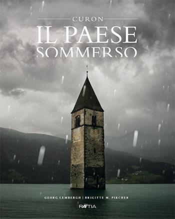 Il paese sommerso. Curon - Georg Lembergh, Brigitte Maria Pircher - Libro Raetia 2020 | Libraccio.it