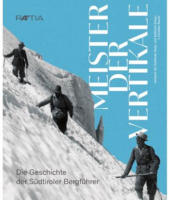 Meister der Vertikale. Die Geschichte der Südtiroler Bergführer - J. Christian Rainer - Libro Raetia 2021 | Libraccio.it