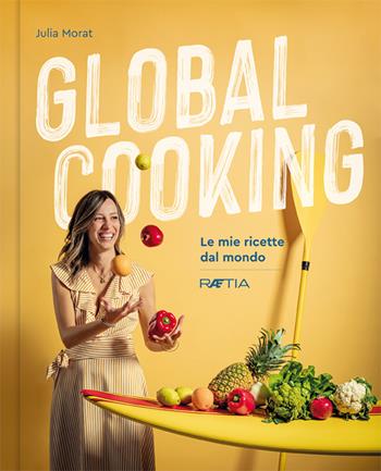 Global cooking. Le mie ricette dal mondo - Julia Morat - Libro Raetia 2021 | Libraccio.it