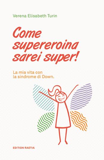 Come supereroina sarei super! La mia vita con la sindrome di Down - Verena Elisabeth Turin - Libro Raetia 2021 | Libraccio.it