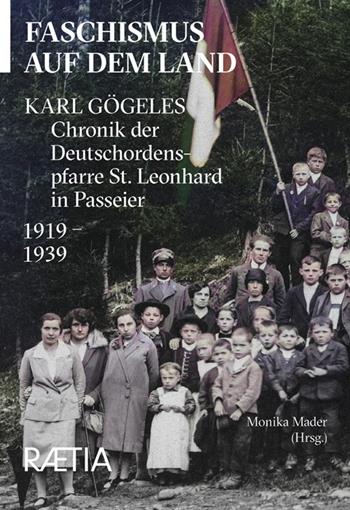 Faschismus auf dem Land. Karl Gögeles Chronik der Deutschordenspfarre St. Leonhard in Passeier 1919–1939 - Karl Gögele - Libro Raetia 2025 | Libraccio.it