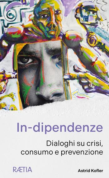 In-dipendenze. Dialoghi su crisi, consumo e prevenzione - Astrid Kofler - Libro Raetia 2025 | Libraccio.it