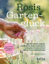 Rosis gartengluck. Eine Bio-Bäuerin zeigt dir, wie du deinen Boden verbesserst, echt gutes Gemüse erntest und zur Artenvielfalt beiträgst