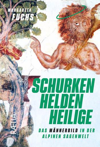 Schurken, Helden, Heilige. Das Männerbild in der alpinen Sagenwelt - Margareta Fuchs - Libro Raetia 2024 | Libraccio.it