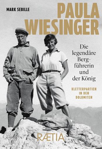 Paula Wiesinger. Die legendäre Bergführerin und der König. Kletterpartien in den Dolomiten - Mark Sebille - Libro Raetia 2025 | Libraccio.it