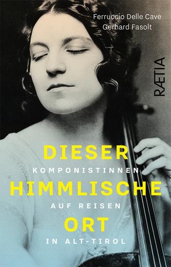 Dieser himmlische Ort. Komponistinnen auf Reisen in Alt-Tirol - Ferruccio Delle Cave, Gerhard Fasolt - Libro Raetia 2026 | Libraccio.it