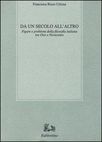 Da un secolo all'altro. Figure e problemi della filosofia italiana tra Otto e Novecento - Francesca Rizzo Celona - Libro Rubbettino 1997, Biblioteca di studi filosofici | Libraccio.it
