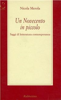 Un Novecento in piccolo. Saggi di letteratura contemporanea - Nicola Merola - Libro Rubbettino 2000, Saggi | Libraccio.it