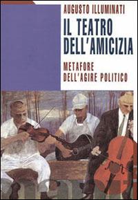 Teatro dell'amicizia. Metafore dell'agire politico - Augusto Illuminati - Libro Manifestolibri 1998, Tempo e democrazia | Libraccio.it