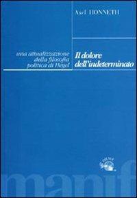 Il dolore dell'indeterminato. Un'attualizzazione della filosofia politica di Hegel - Axel Honneth - Libro Manifestolibri 2003, Le orme | Libraccio.it