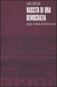 Nascita di una democrazia. Guerra, fascismo, resistenza e oltre - Luigi Cortesi - Libro Manifestolibri 2004, Tempo e democrazia | Libraccio.it