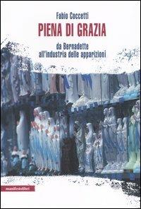 Piena di grazia. Da Bernadette all'industria delle apparizioni - Fabio Coccetti - Libro Manifestolibri 2006, La società narrata | Libraccio.it