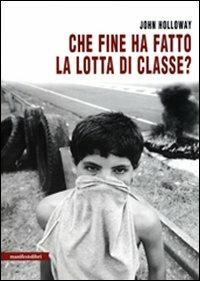 Che fine ha fatto la lotta di classe? - John Holloway - Libro Manifestolibri 2007, Contemporanea | Libraccio.it