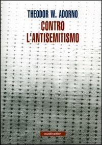 Contro l'antisemitismo - Theodor W. Adorno - Libro Manifestolibri 2007, Incisioni | Libraccio.it