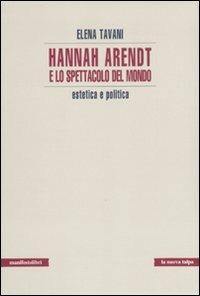 Hannah Arendt e lo spettacolo del mondo. Estetica e politica - Elena Tavani - Libro Manifestolibri 2010, La nuova talpa | Libraccio.it