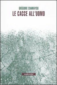 Le cacce all'uomo - Gregoire Chamayou - Libro Manifestolibri 2010, Incisioni | Libraccio.it