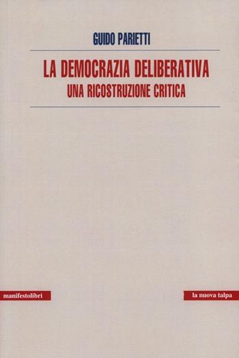 La democrazia deliberativa. Una ricostruzione critica - Guido Parietti - Libro Manifestolibri 2013, La nuova talpa | Libraccio.it