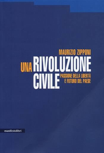Una rivoluzione civile. Passione della libertà e futuro del Paese - Maurizio Zipponi - Libro Manifestolibri 2013 | Libraccio.it