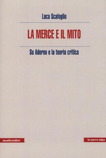 La merce e il mito. Su Adorno e la teoria critica - Luca Scafoglio - Libro Manifestolibri 2014, La nuova talpa | Libraccio.it