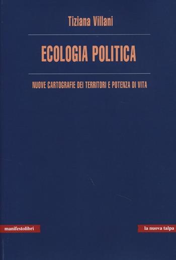 Ecologia politica. Nuove cartografie dei territori e potenza di vita - Tiziana Villani - Libro Manifestolibri 2013, La nuova talpa | Libraccio.it