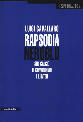 Rapsodia neroblu. Sul calcio, il comunismo e l'Inter - Luigi Cavallaro - Libro Manifestolibri 2014, Esplorazioni | Libraccio.it