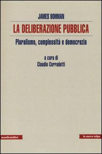 La deliberazione pubblica. Pluralismo, complessità e democrazia - James Bohman - Libro Manifestolibri 2014, La nuova talpa | Libraccio.it