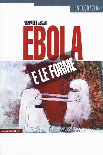Ebola e le forme - Pierpaolo Ascari - Libro Manifestolibri 2016, Esplorazioni | Libraccio.it
