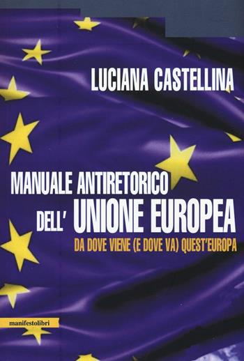 Manuale antiretorico dell'Unione europea. Da dove viene (e dove va) questa Europa - Luciana Castellina - Libro Manifestolibri 2016 | Libraccio.it